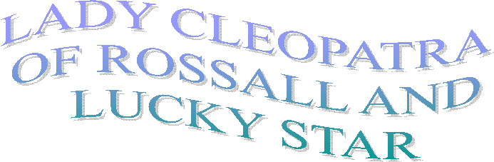 LADY CLEOPATRA
 OF ROSSALL AND 
LUCKY STAR